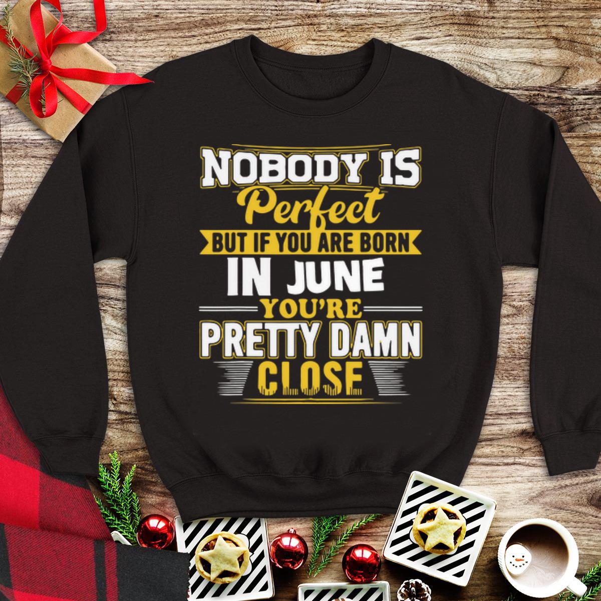 Awesome Nobody Is Perfect Buy If You Are Born In June You're Pretty Damn Close shirt