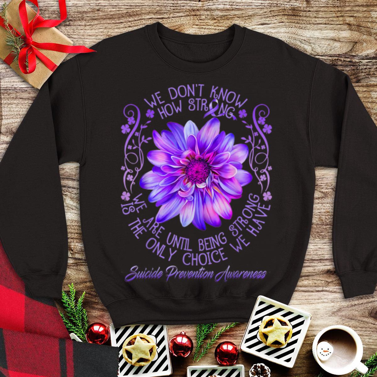 Awesome We Don't Know How Strong We Are Until Being Strong Is The Only Choice We Have Suicide Prevention Awareness shirt