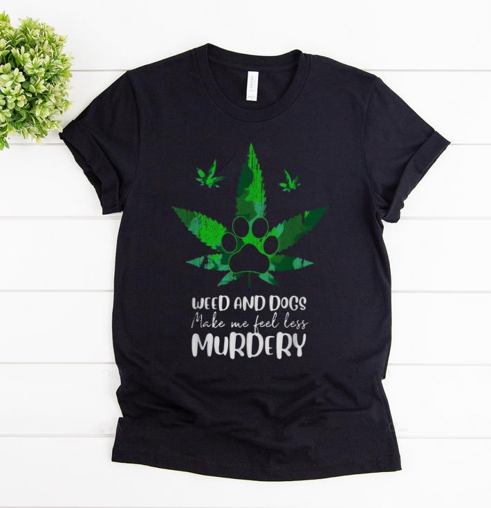 Awesome Weed And Dogs Make Me Feel Less Murdery Dog Lover shirt