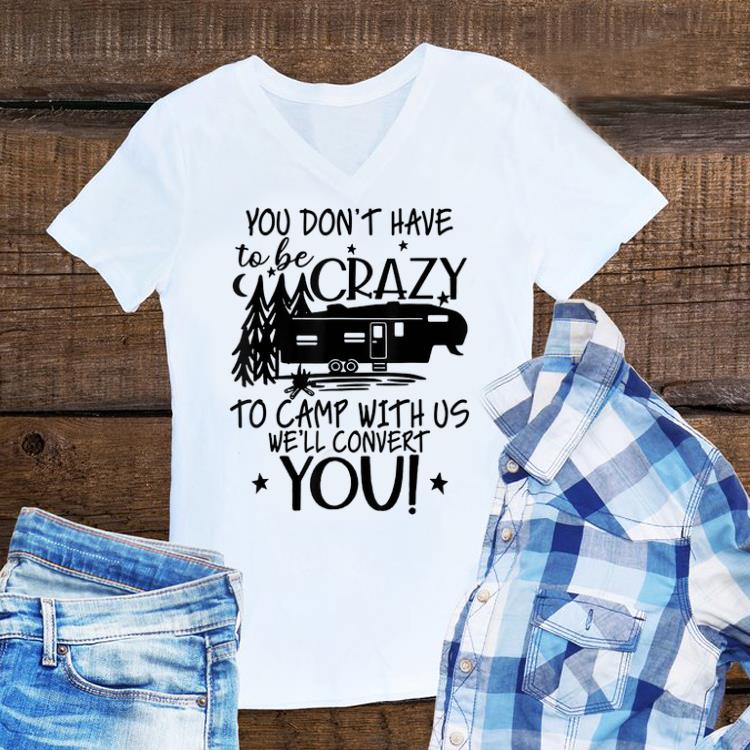 Awesome You Don't Have To Be Crazy To Camp With Us We'll Convert You shirt