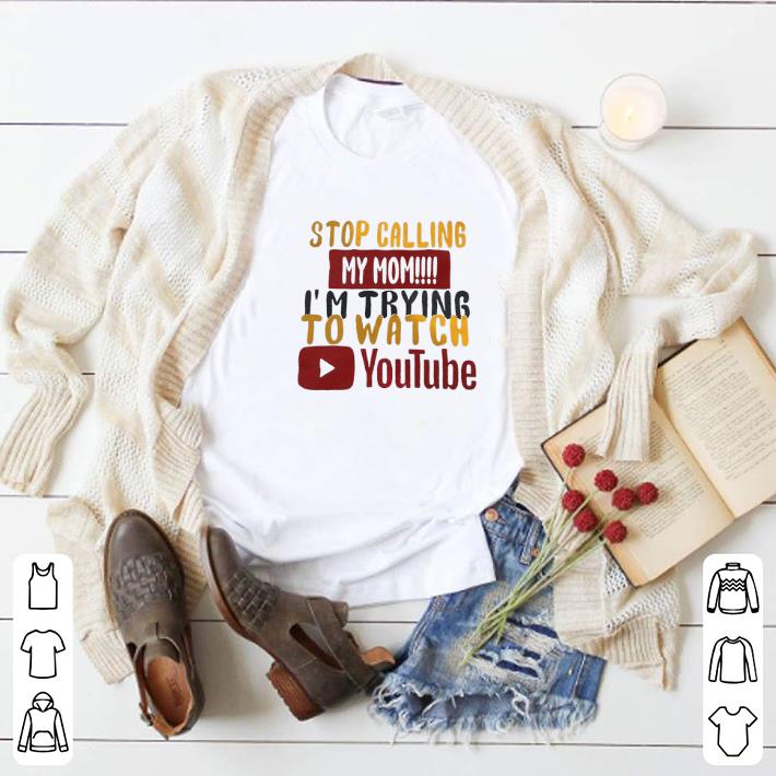 Funny Stop calling my mom I'm trying to watch Youtube shirt 5 Funny Stop calling my mom I'm trying to watch Youtube shirt