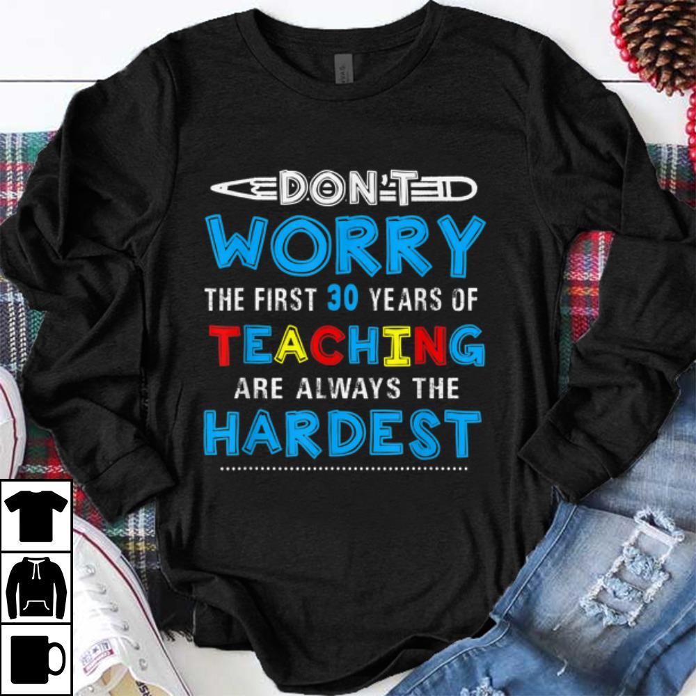 Hot Don't Worry The First 30 Years Teaching Are Always The Hardest shirt