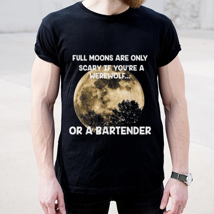 Hot Full Moons Are Only Scary If You're A Werewolf or a Bartender shirt