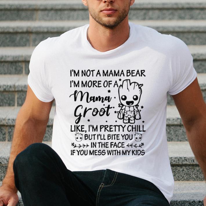 Hot I'm Not A Mama Bear I'm More Of A Mama Groot Like I'm Pretty Chill shirt