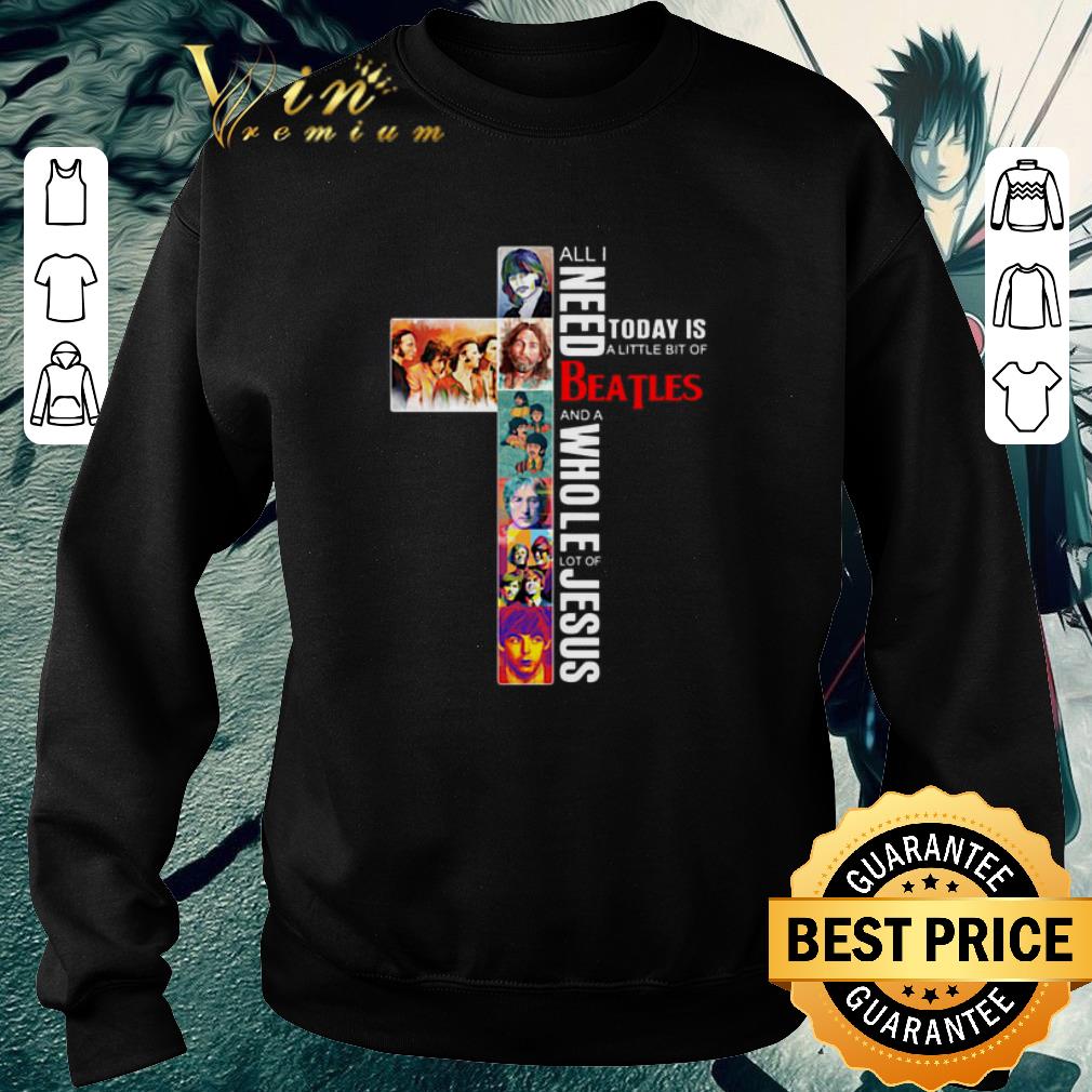 Nice All I need today is a little bit of Beatles a whole lot of Jesus shirt 5 Nice All I need today is a little bit of Beatles a whole lot of Jesus shirt
