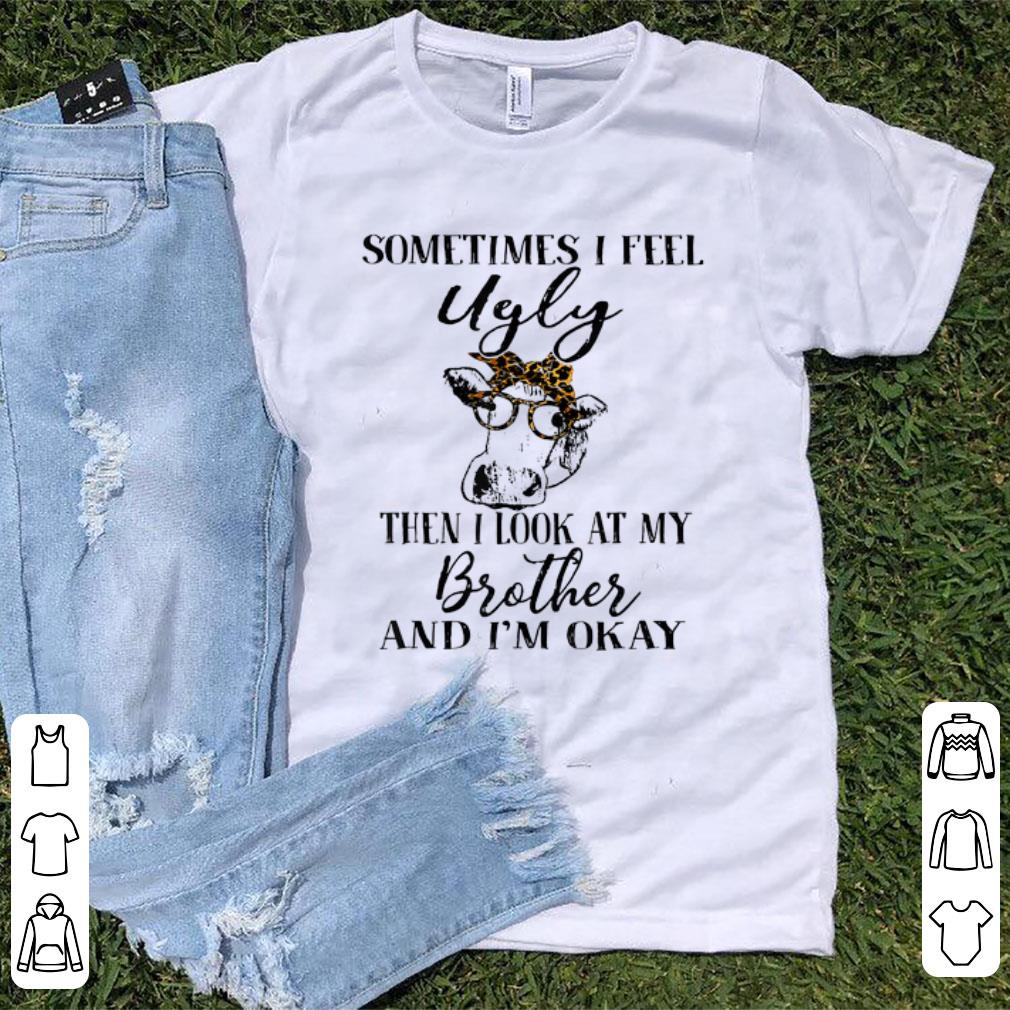 Nice Sometimes Feel Ugly Then I Look At My Brother And I'm Okay Cow shirt