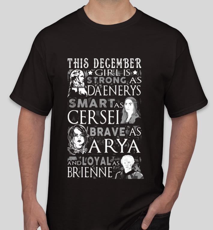 Nice This December Girl Is Strong As Daenerys Smart As Cersel Brave As Arya And Loyal As Brienne shirt