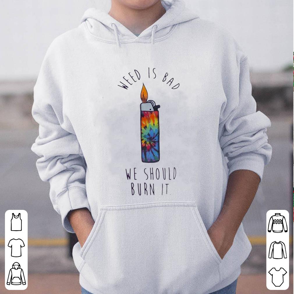 Official Lighters Weed Is Bad We Should Burn It Tie Dye shirt