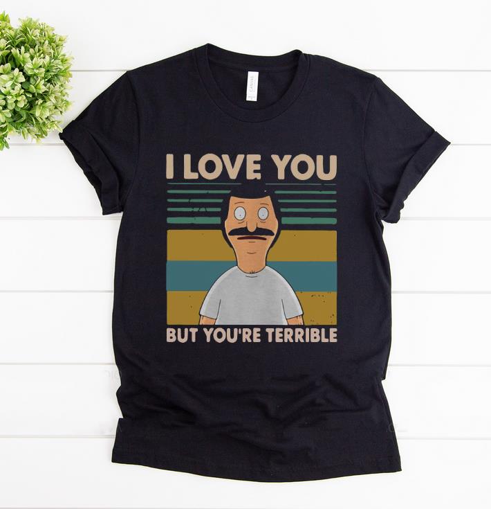 Official Vintage Bob's Burgers I Love You But You're All Terrible shirt