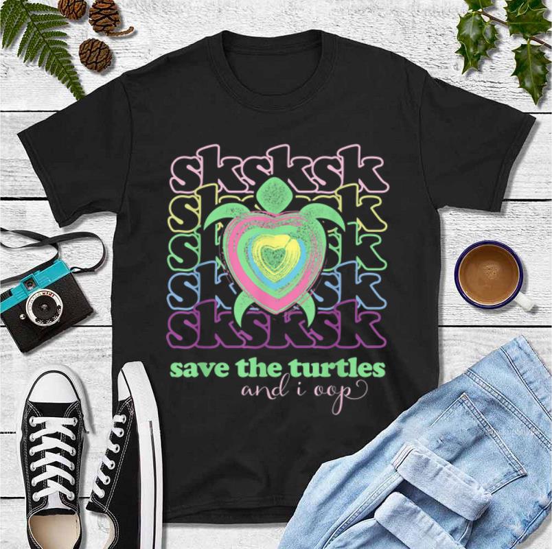Original SKSKSK And I Oop Save The Turtles Heart shirt
