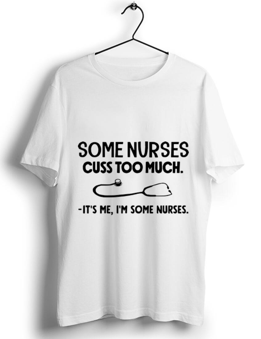 Original Some Nurses Cuss Too Much It's Me I'm Some Nurses Stethoscope shirt