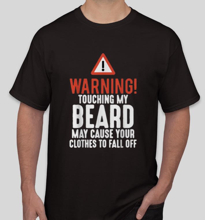 Premium Warning Touching My Beard May Cause Your Clothes To Fall Off shirt