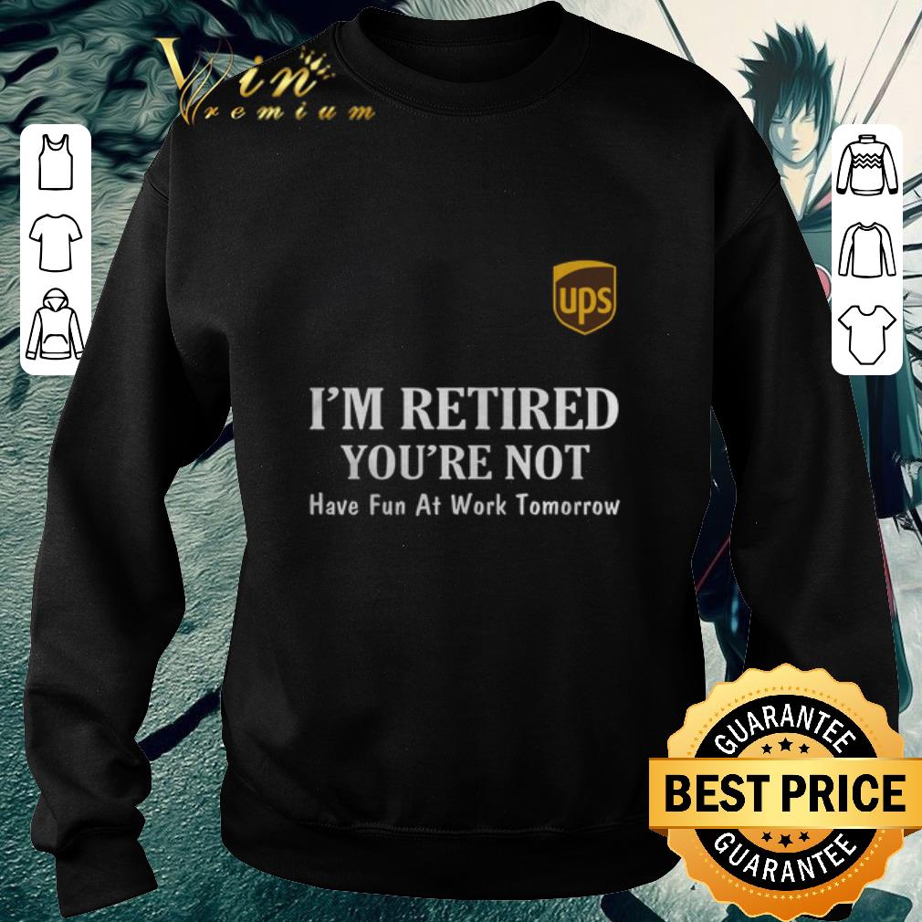 Pretty UPS I'm retired you're not have fun at work tomorrow shirt