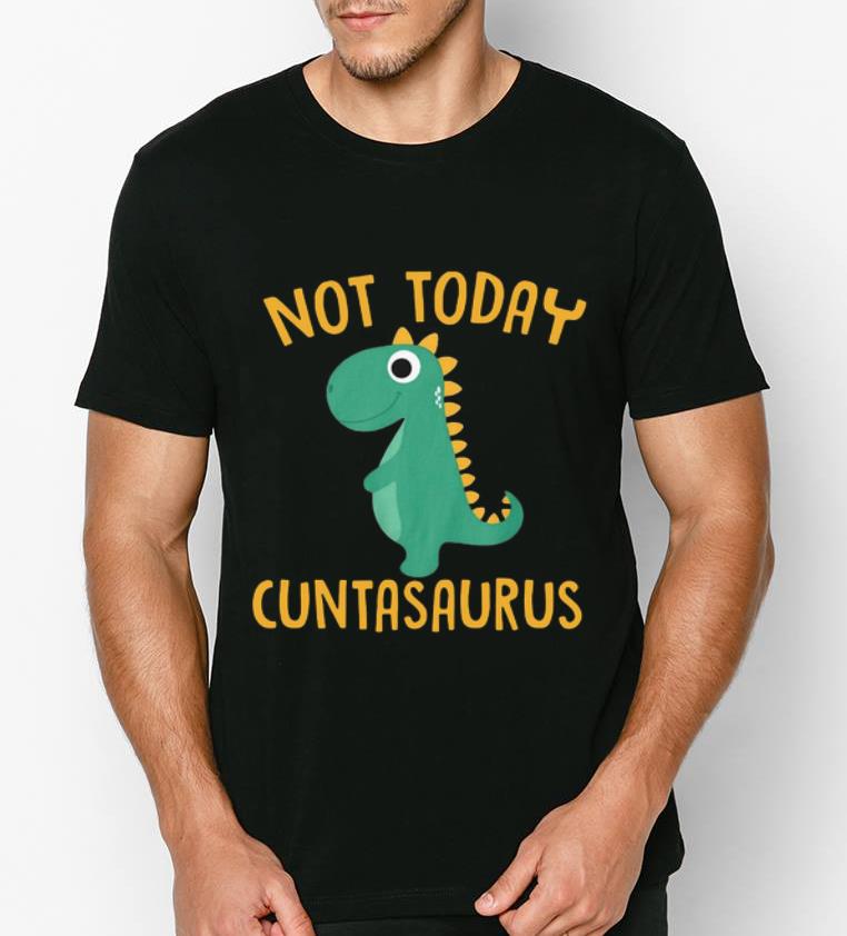 Top Dinosaurs not today Cuntasaurus shirt