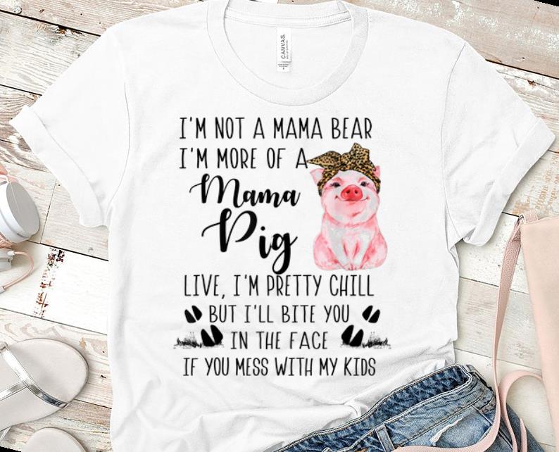Top I'm Not A Mama Bear I'm More Of A Mama Pig Live I'm Pretty Chill shirt