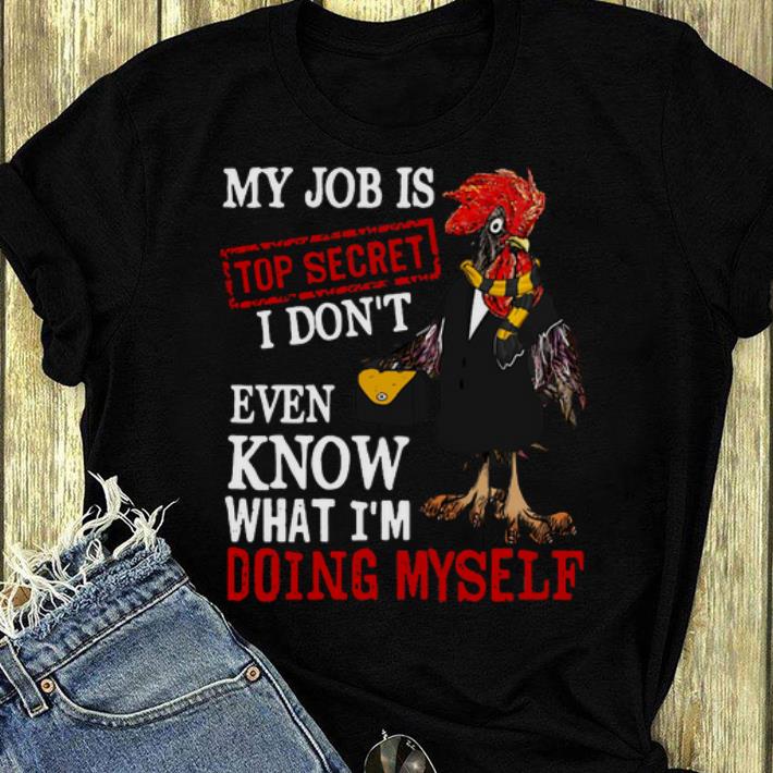 Top My Job Is Top Secret I Don't Even Know What I'm Doing Myself shirt