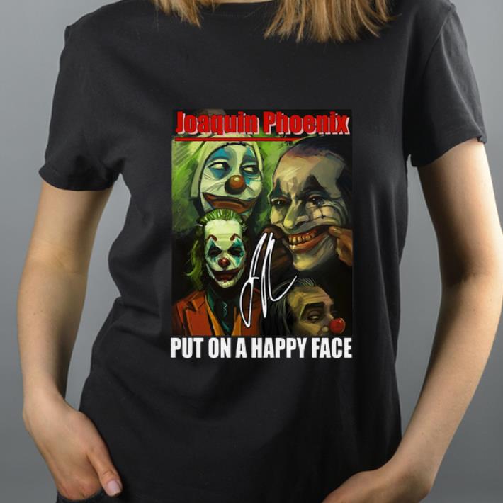 Awesome Joaquin Phoenix Put On A Happy Face SIgnature shirt