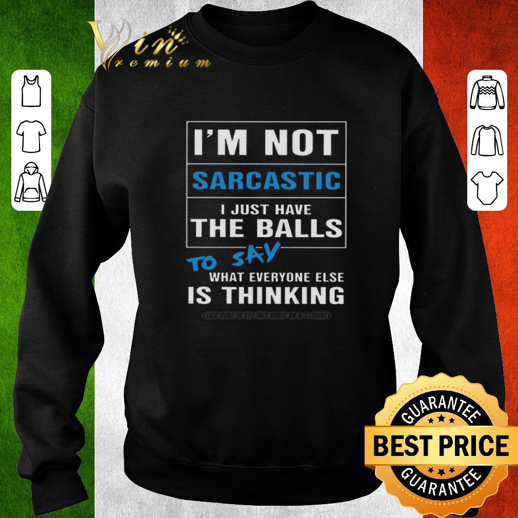Funny I'm not sarcastic i just have the balls to say what everyone shirt