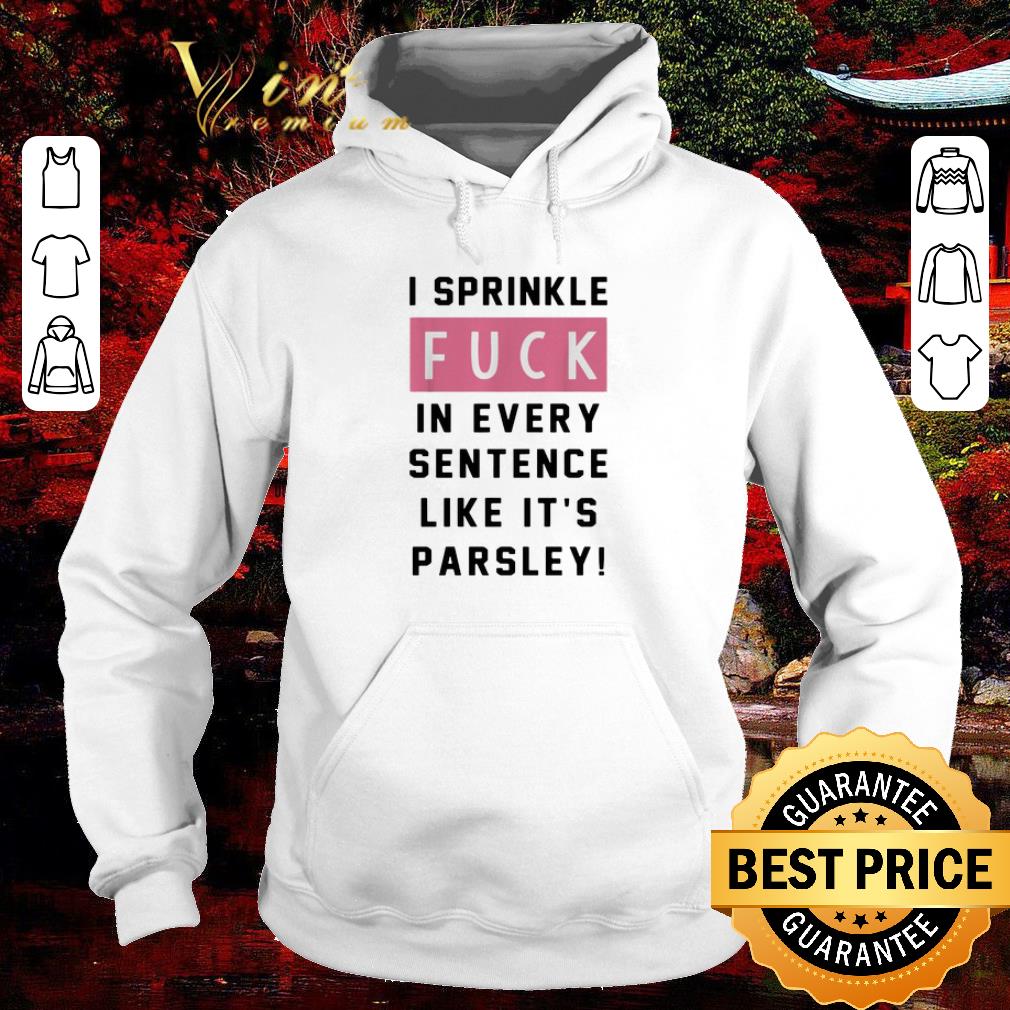Funny I sprinkle fuck in every sentence like it's parsley shirt