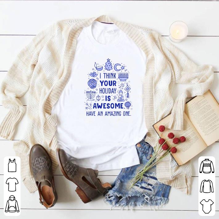 Funny I think your Holiday is awesome have an amazing one shirt 5 Funny I think your Holiday is awesome have an amazing one shirt