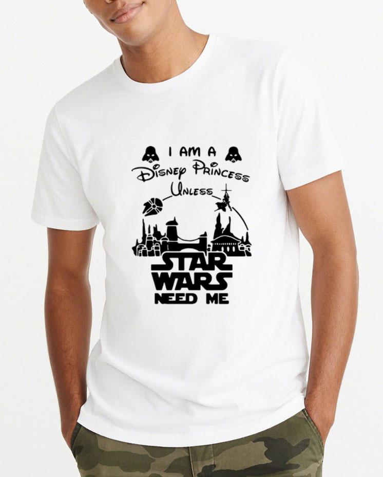 Hot I Am A Disney Princess Unless Star Wars Need Me shirt