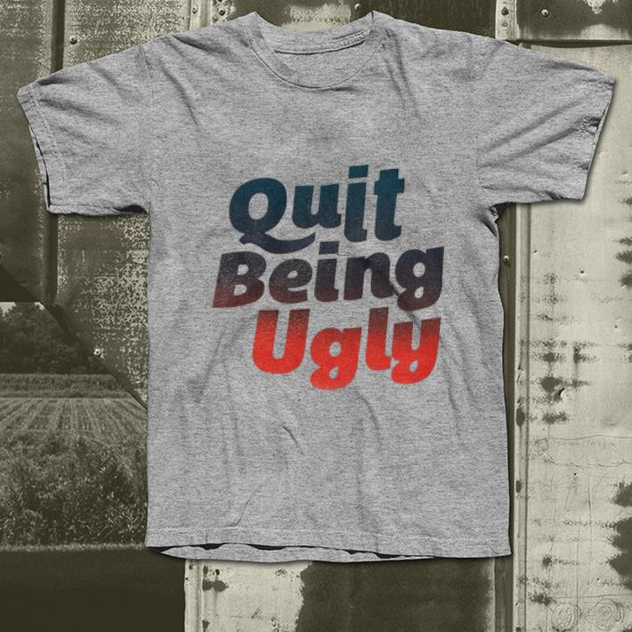 Hot Quit Being Ugly shirt, hoodie, sweater, longsleeve tshirt
