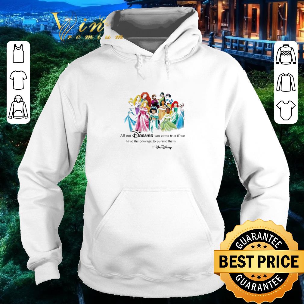 Hot Walt Disney Princess All our dreams can come true if we have the courage to pursue them shirt