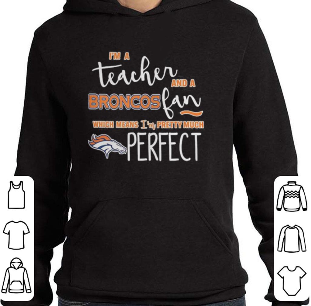 I'm a teacher and a Denver Broncos fan which means i'm pretty much perfect shirt 5 I'm a teacher and a Denver Broncos fan which means i'm pretty much perfect shirt
