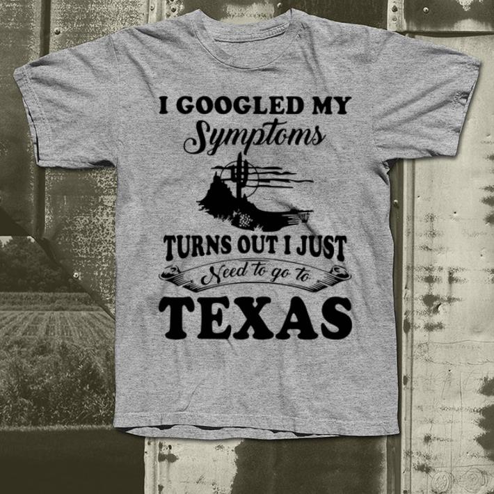 Nice I googled my symptoms turns out i just need to go to Texas shirt