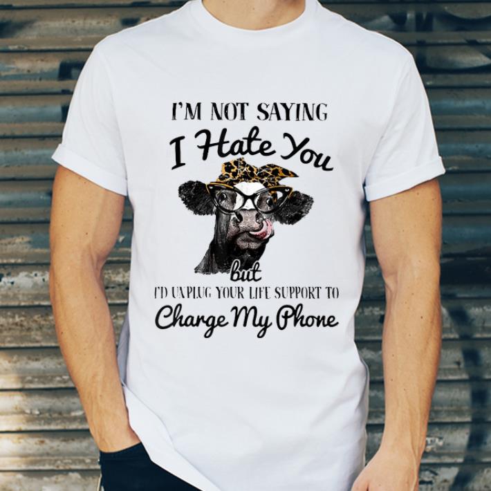Nice I'm not saying i hate you but i'd unplug your life support to change my phone Cow shirt