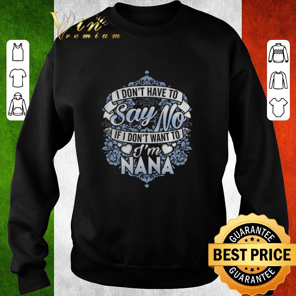 Original I don't have to say no if i don't want to i'm nana shirt 5 Original I don't have to say no if i don't want to i'm nana shirt