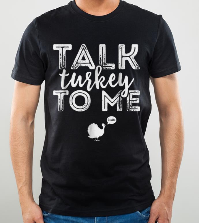 Original Talk Turkey To Me Cute Funny Thanksgiving Gobble Gift shirt