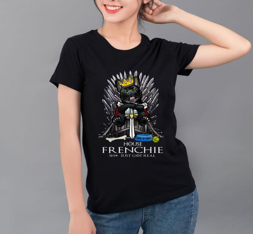 Pretty House Frenchie Shit Just Got Real Game Of Thrones Game Of Bones shirt