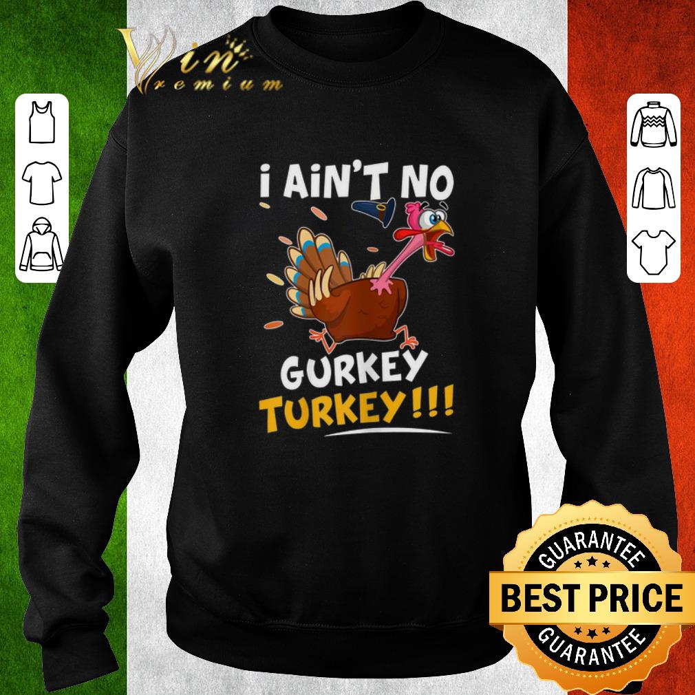 Pretty I Ain't No Gurkey Turkey Thanksgiving Day shirt