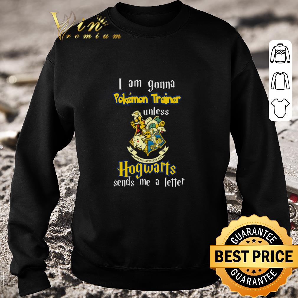 Pretty I am gonna Pokemon trainer unless Hogwarts sends me a letter shirt