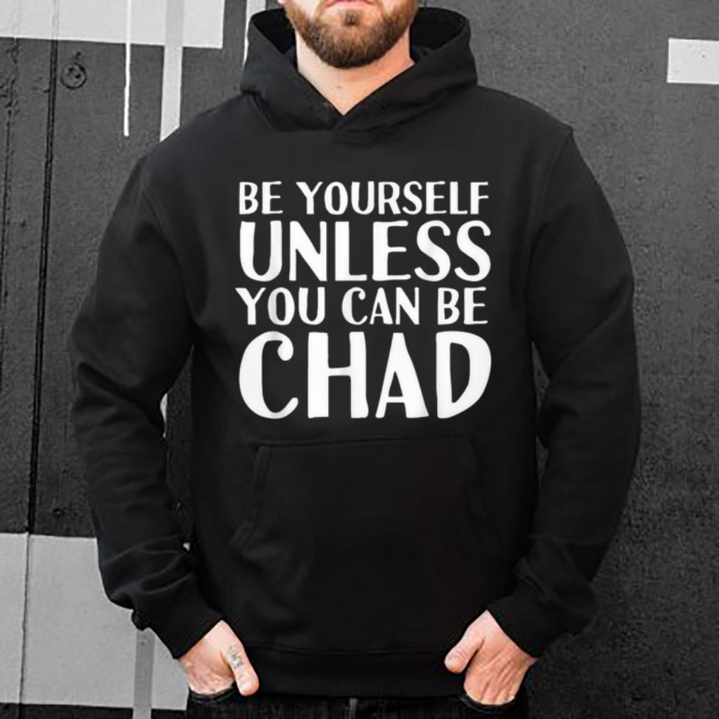 Top BE YOURSELF UNLESS YOU CAN BE CHAD Funny Christmas Gift sweater