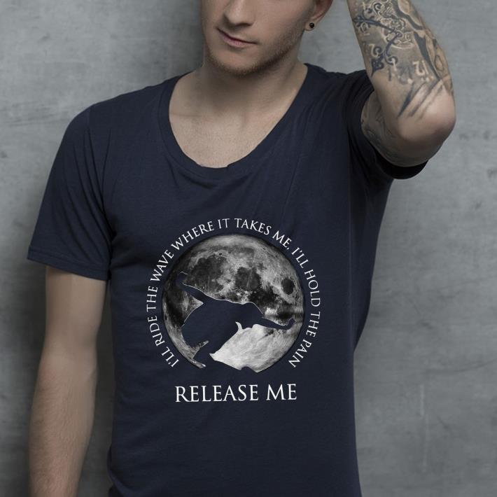 Top I’ll ride the wave where it takes me I’ll hold the pain release me shirt