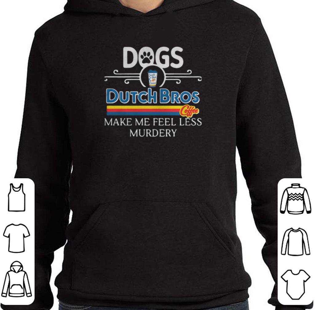 Dogs Dutch Bros Coffee make me feel less Murdery shirt 5 Dogs Dutch Bros Coffee make me feel less Murdery shirt