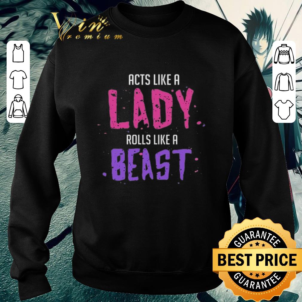 Funny Acts like a lady rolls like a beast shirt 5 Funny Acts like a lady rolls like a beast shirt