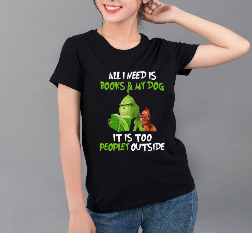Hot Grinch all I need is books and my dog it’s too peopley outside Christmas shirt