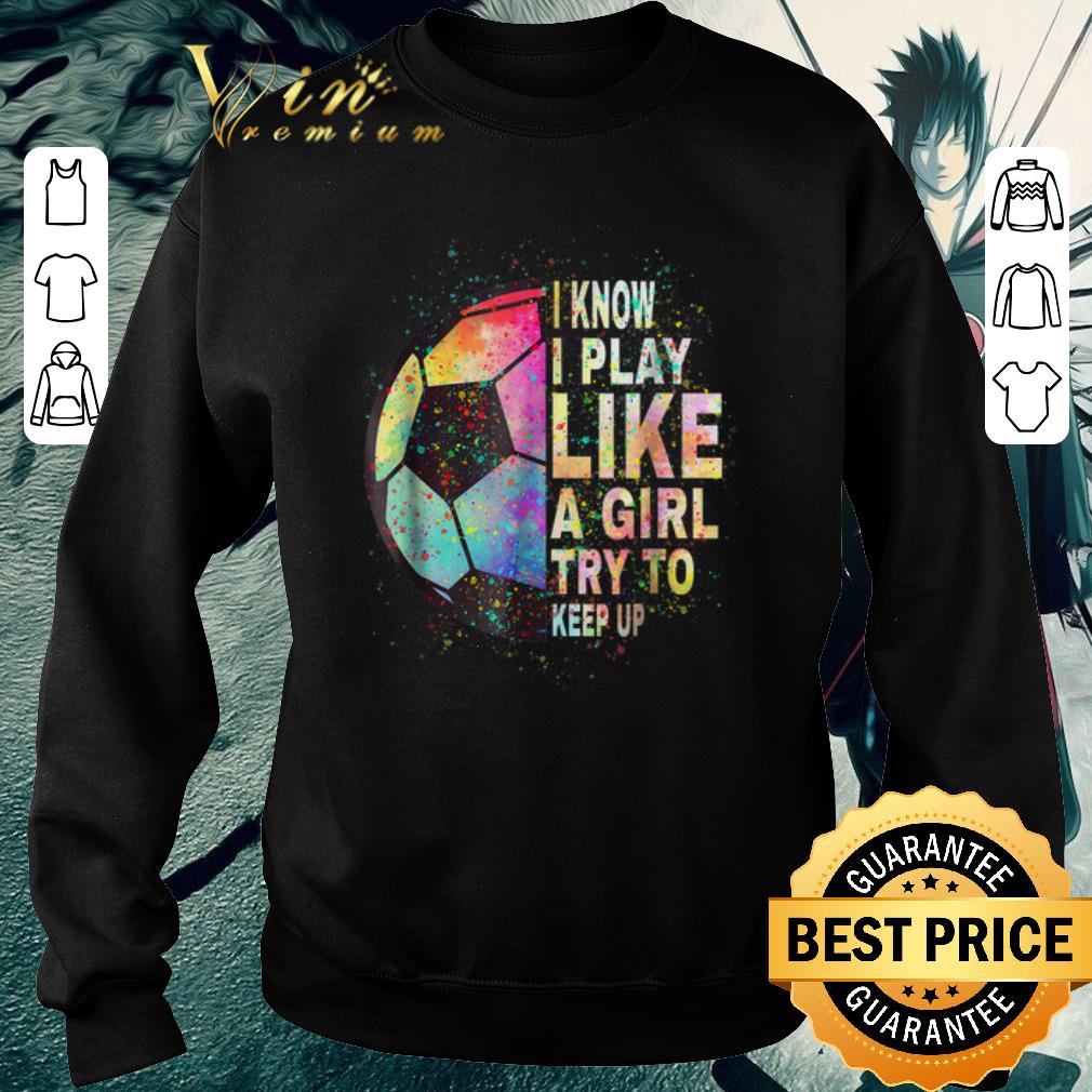 Hot I know i play like a girl try to keep up soccer color shirt 5 Hot I know i play like a girl try to keep up soccer color shirt