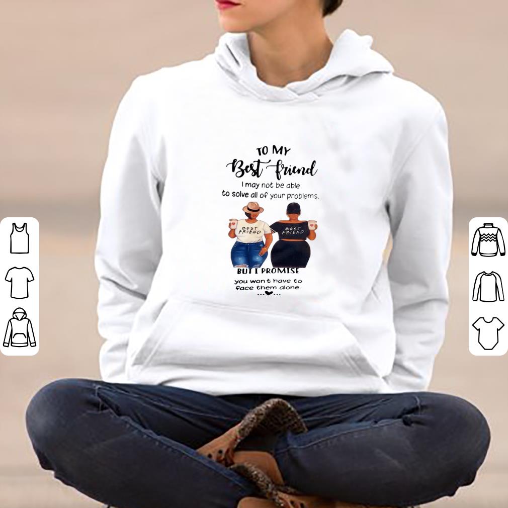 Hot To My Best Friend I May Not Be Able To Solve All Your Problems But I Promise shirt
