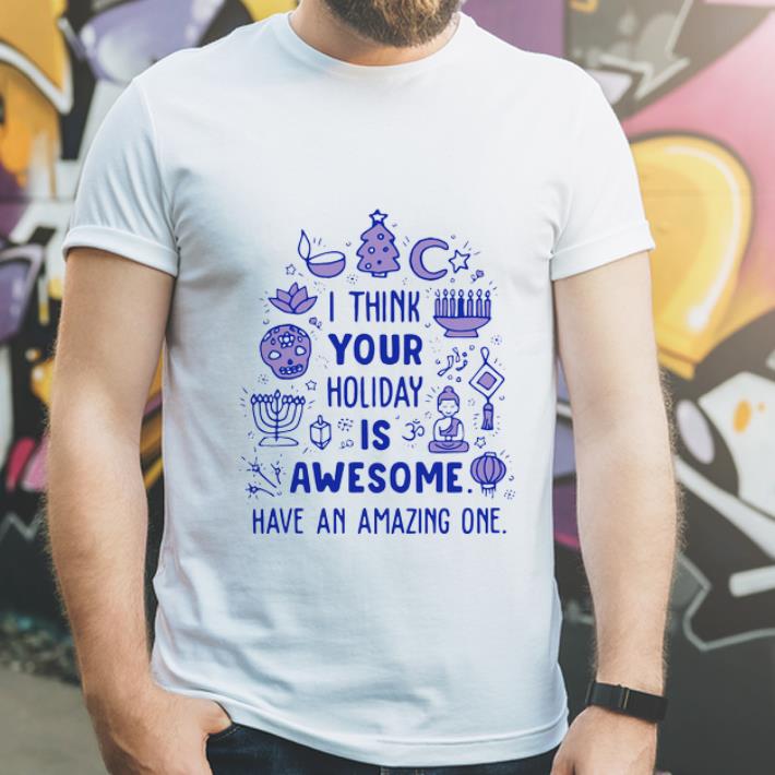 Nice I Think Your Holiday Is Awesome Have An Amazing One shirt