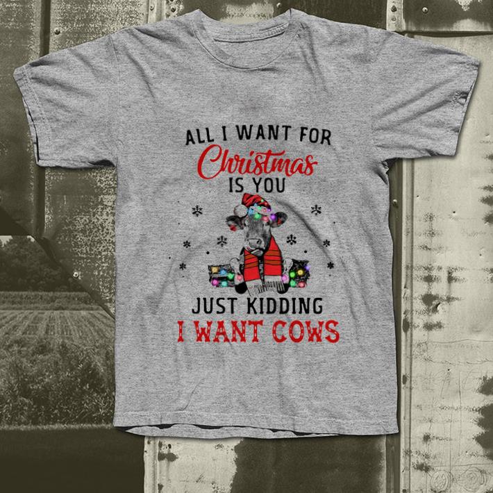Official All I Want For Christmas Is You Just Kidding I Want Cows shirt