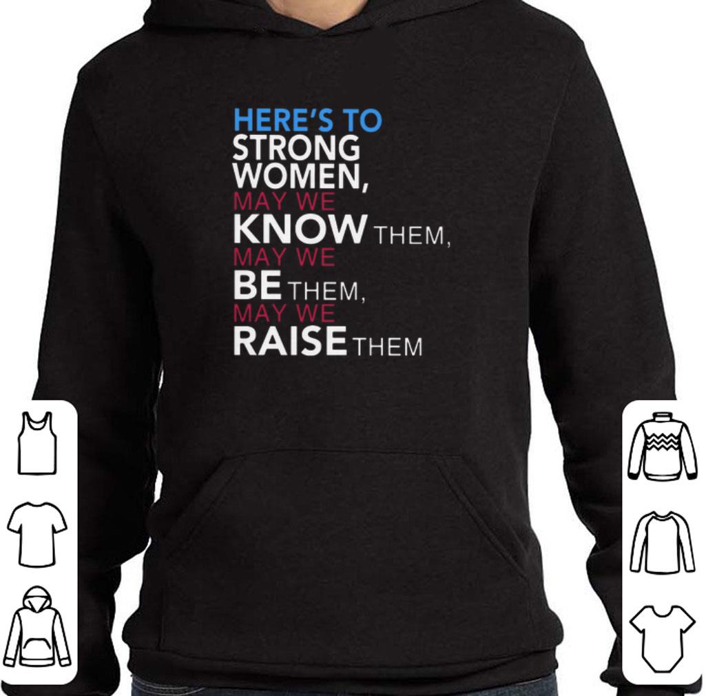 Awesome Here's to strong women may we know them may we be them raise shirt
