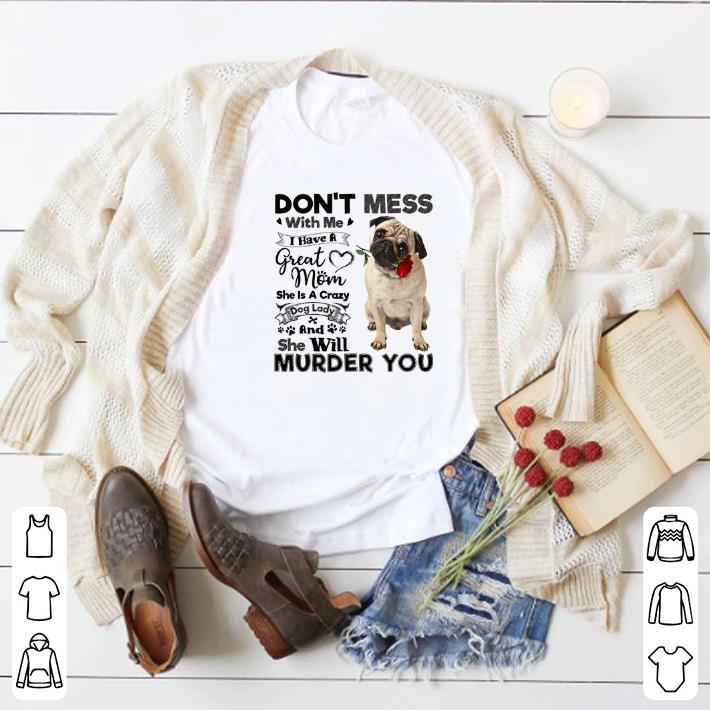 Awesome Pug dog don't mess with me i have a great mom a crazy dog lady shirt
