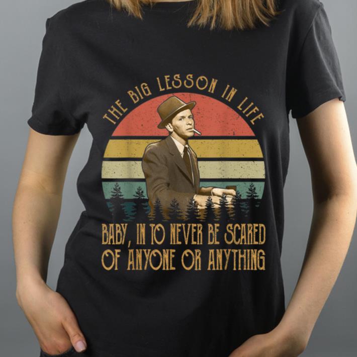 Awesome Vintage Frank Sinatra The Big Lesson In Life Never Be Scared shirt