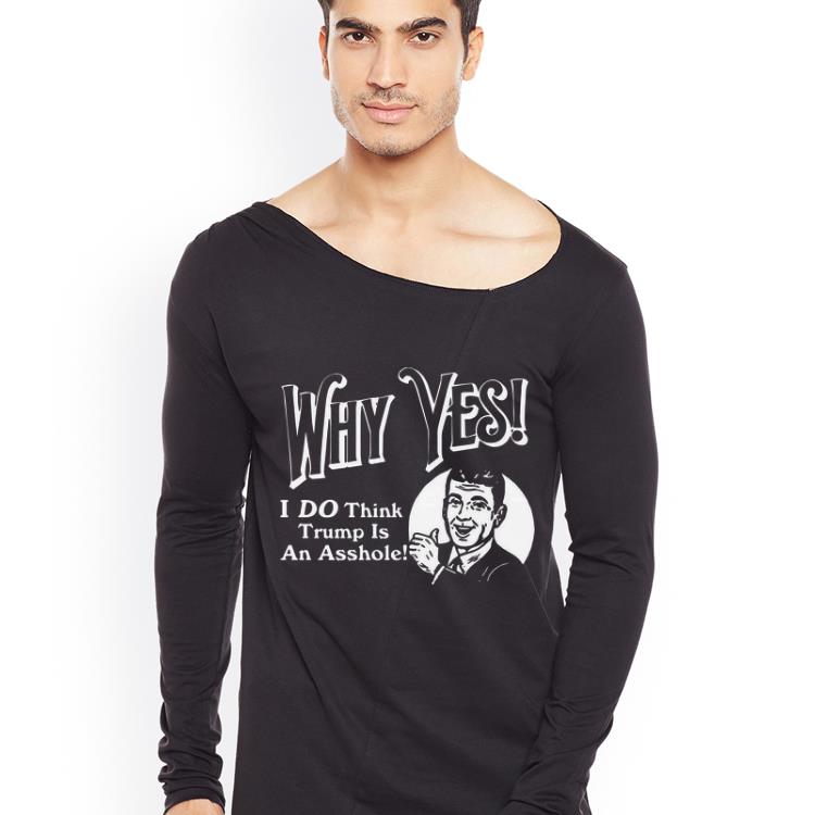 Awesome Why Yes I Do Think Trumps An Asshole shirt
