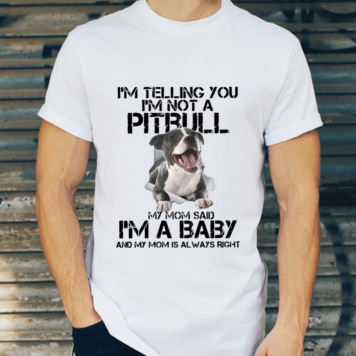 Pretty I’m Telling You I’m Not A Pitbull My Mom Said I’m A Baby And My Mom Is Always Right shirt