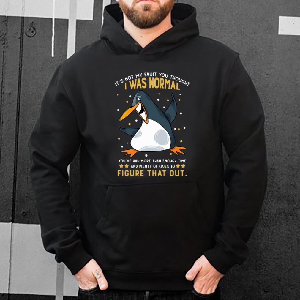 Pretty Penguin It’s Not My Fault You Thought I Was Normal Figure That Out shirt